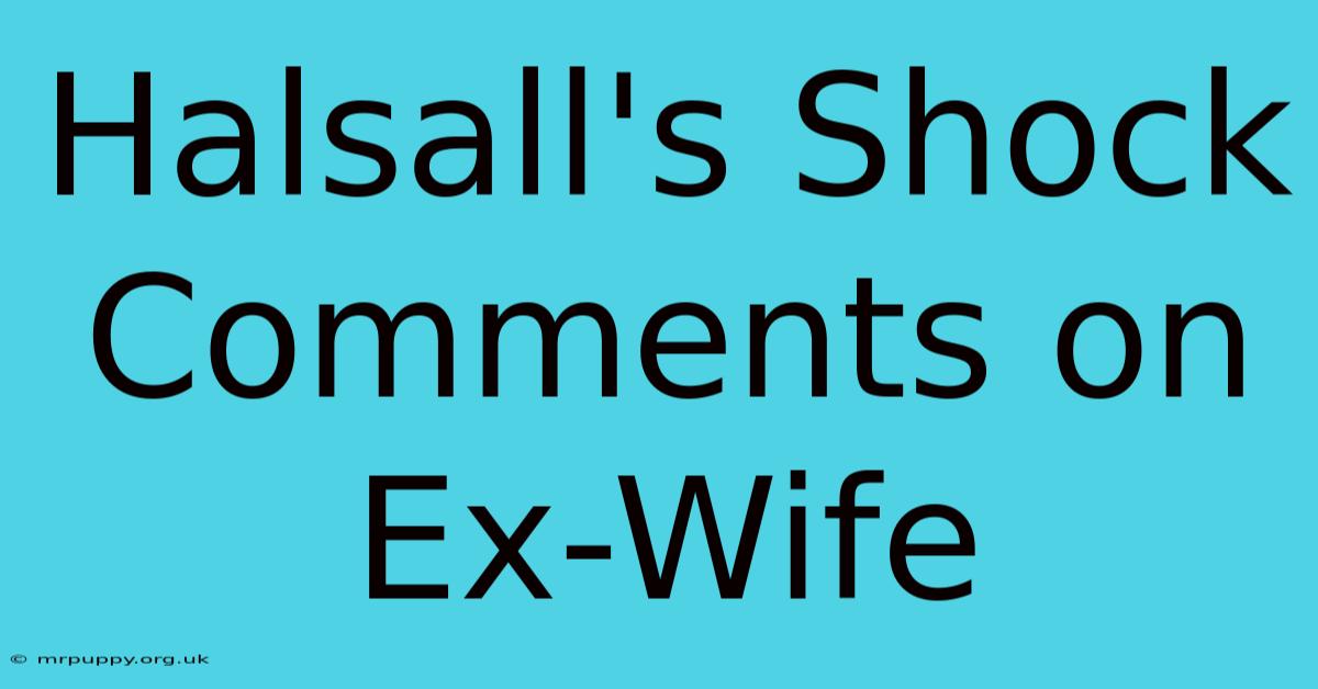 Halsall's Shock Comments On Ex-Wife