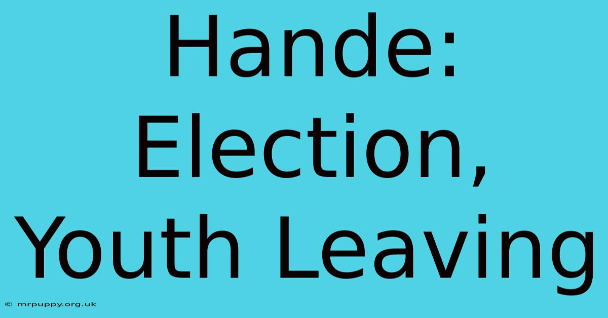 Hande: Election, Youth Leaving