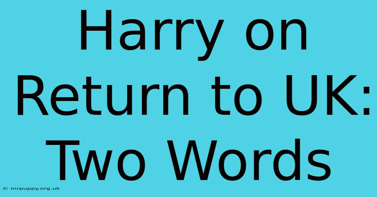 Harry On Return To UK: Two Words