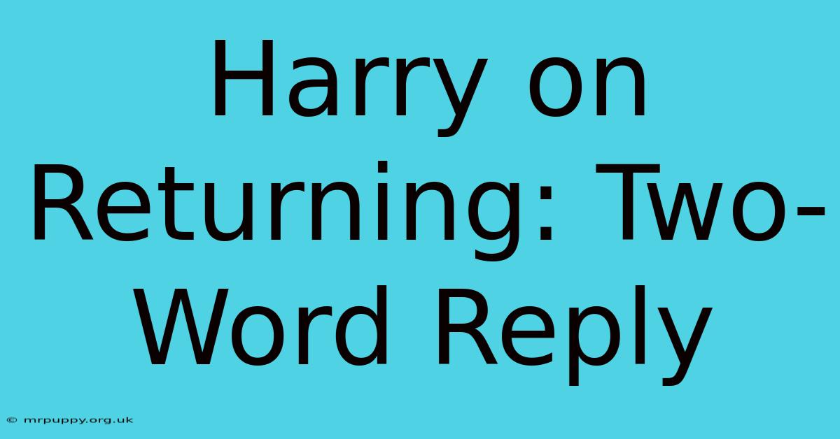 Harry On Returning: Two-Word Reply