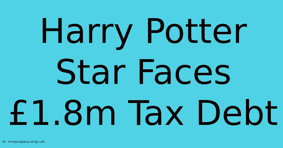 Harry Potter Star Faces £1.8m Tax Debt