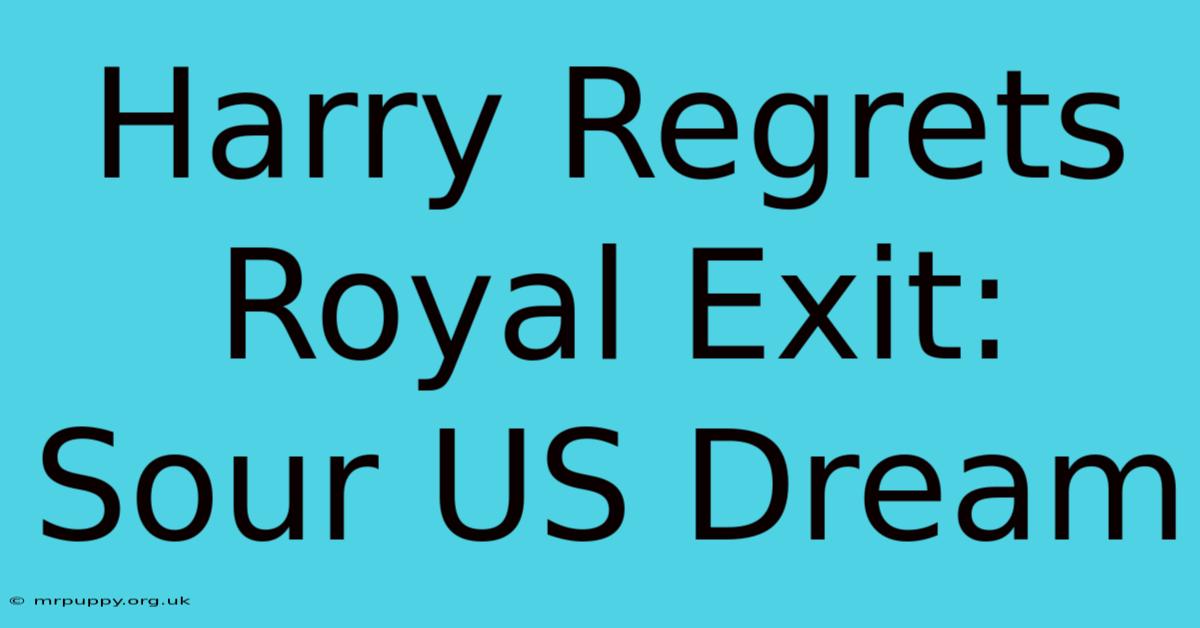 Harry Regrets Royal Exit: Sour US Dream