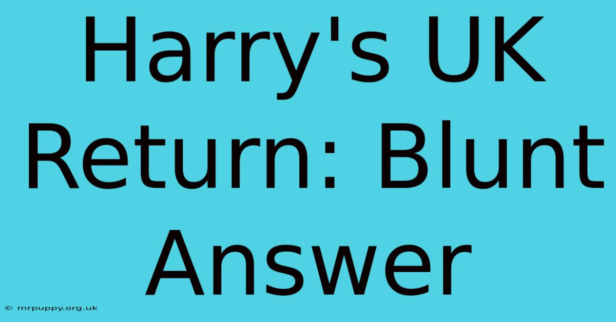 Harry's UK Return: Blunt Answer