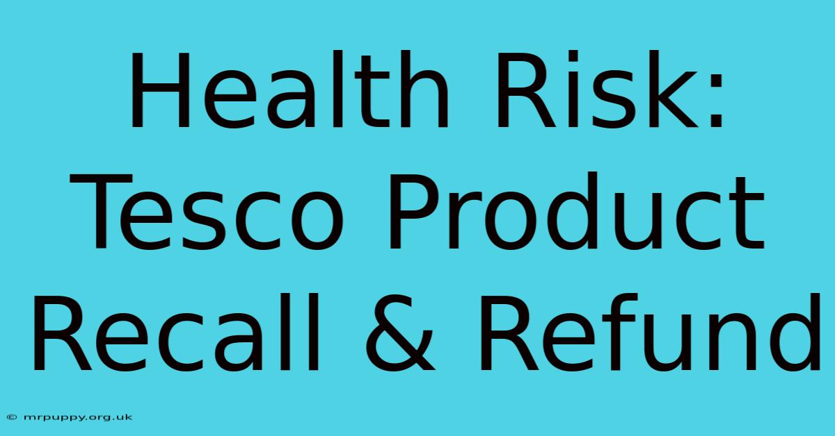 Health Risk: Tesco Product Recall & Refund