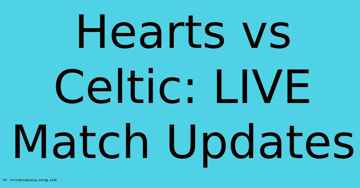 Hearts Vs Celtic: LIVE Match Updates