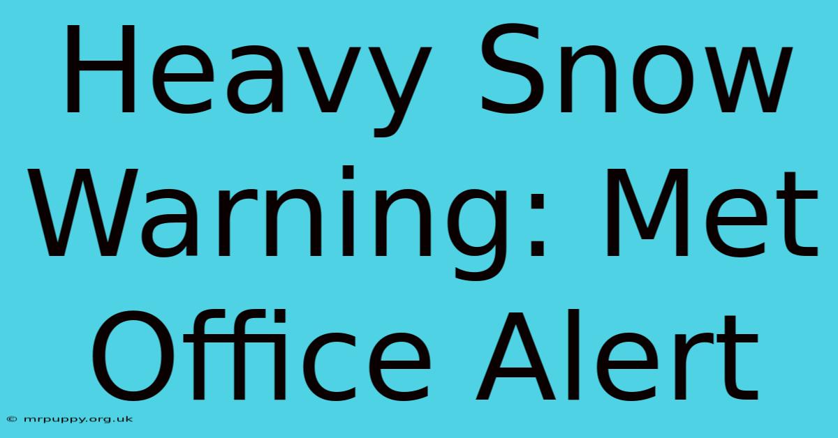 Heavy Snow Warning: Met Office Alert