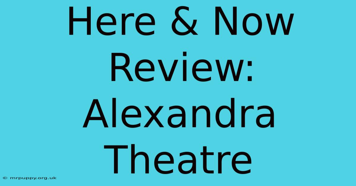 Here & Now Review: Alexandra Theatre