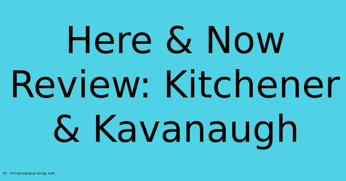 Here & Now Review: Kitchener & Kavanaugh