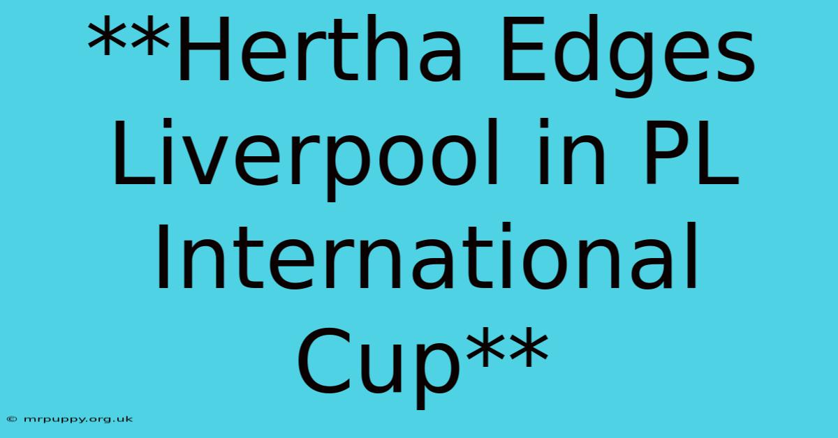 **Hertha Edges Liverpool In PL International Cup**