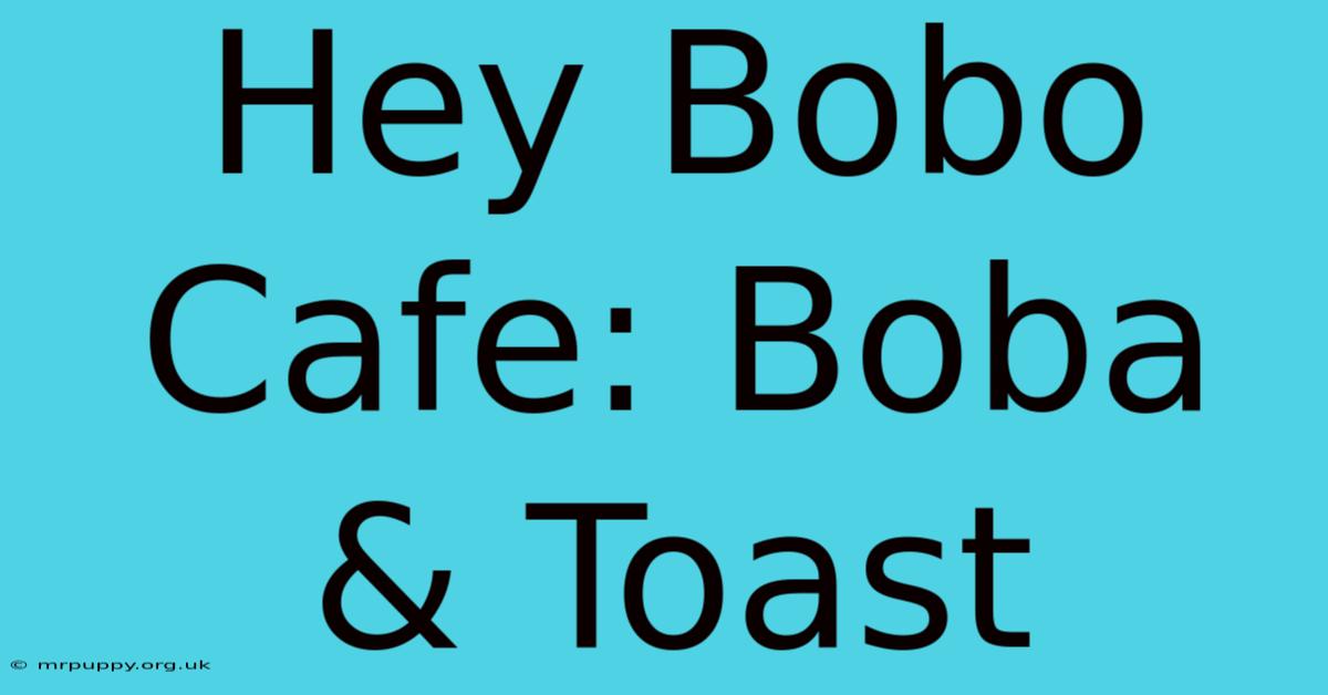 Hey Bobo Cafe: Boba & Toast