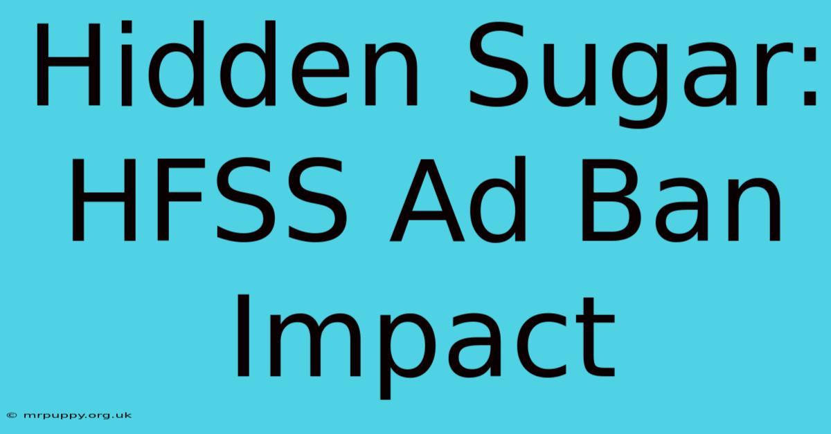 Hidden Sugar: HFSS Ad Ban Impact