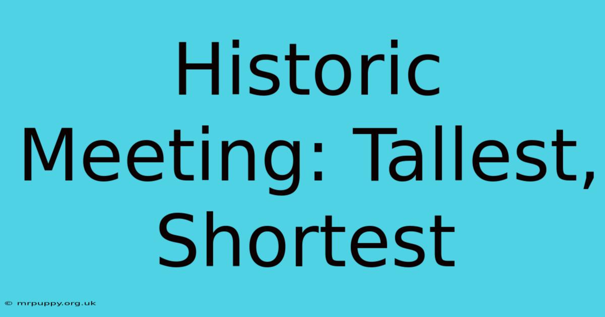 Historic Meeting: Tallest, Shortest