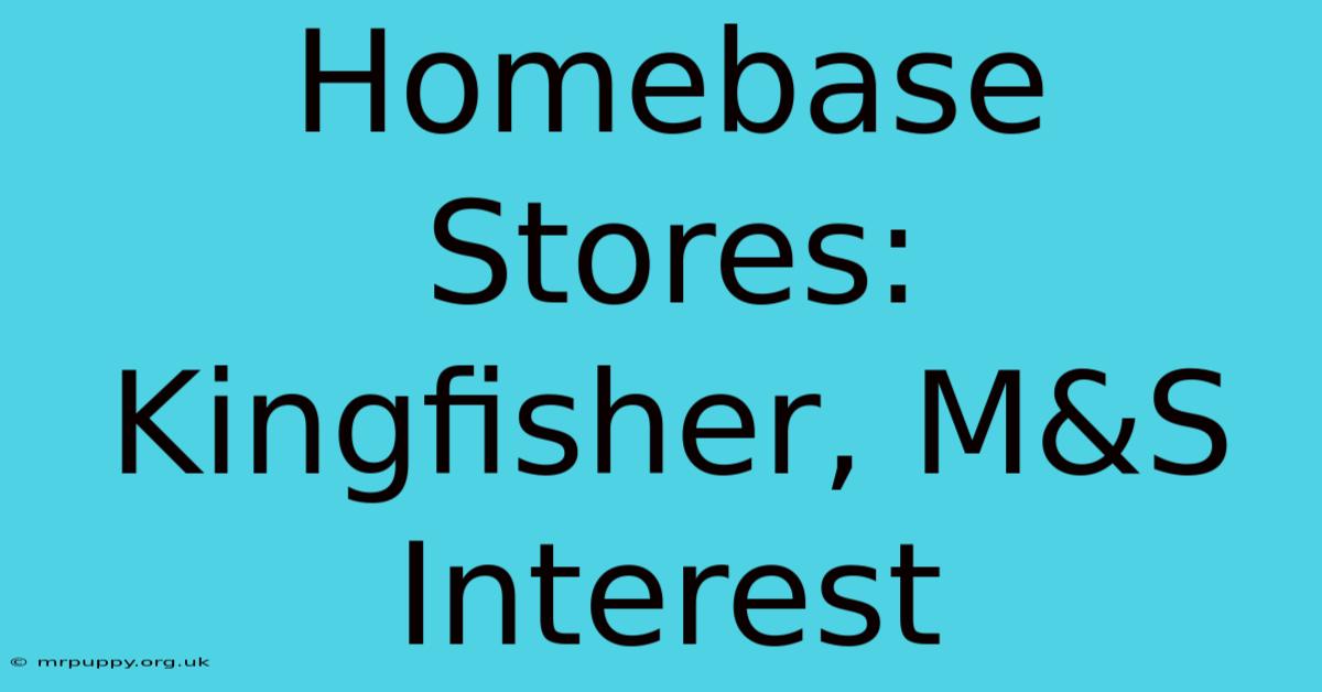 Homebase Stores: Kingfisher, M&S Interest