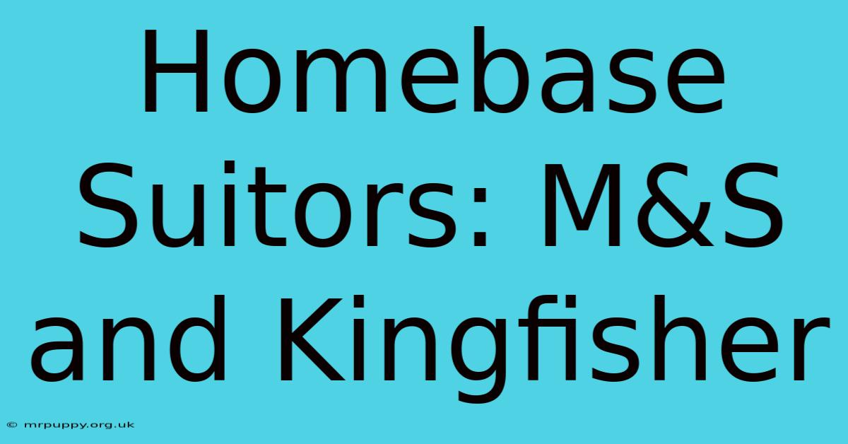 Homebase Suitors: M&S And Kingfisher