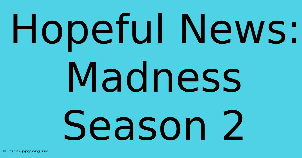 Hopeful News: Madness Season 2