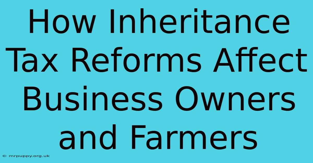 How Inheritance Tax Reforms Affect Business Owners And Farmers