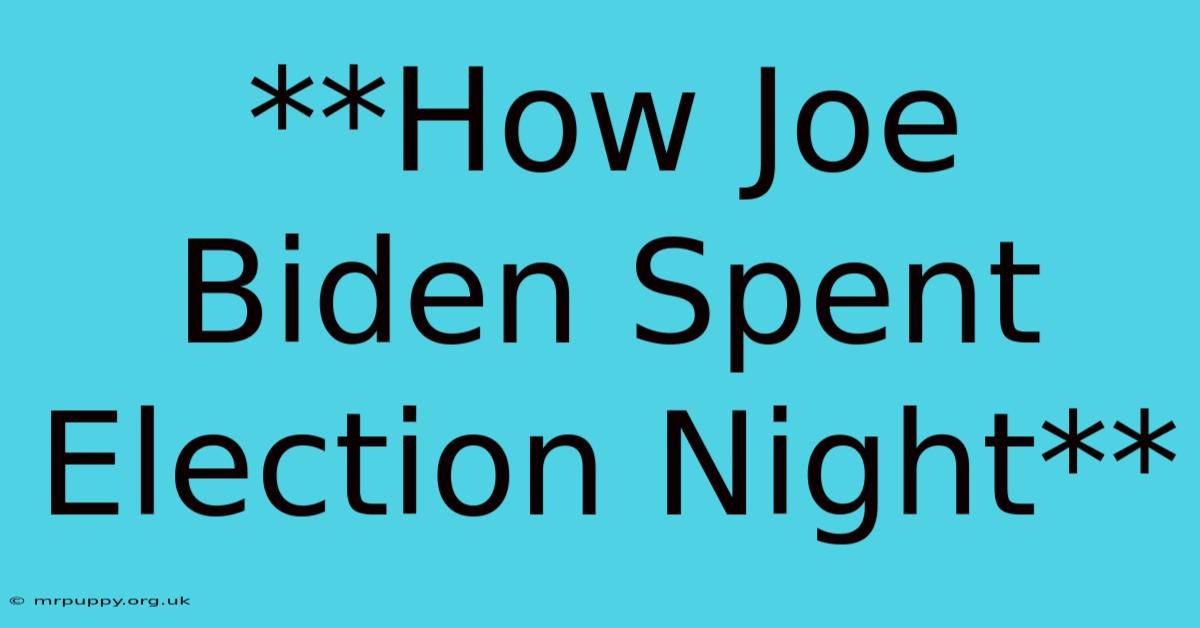 **How Joe Biden Spent Election Night** 