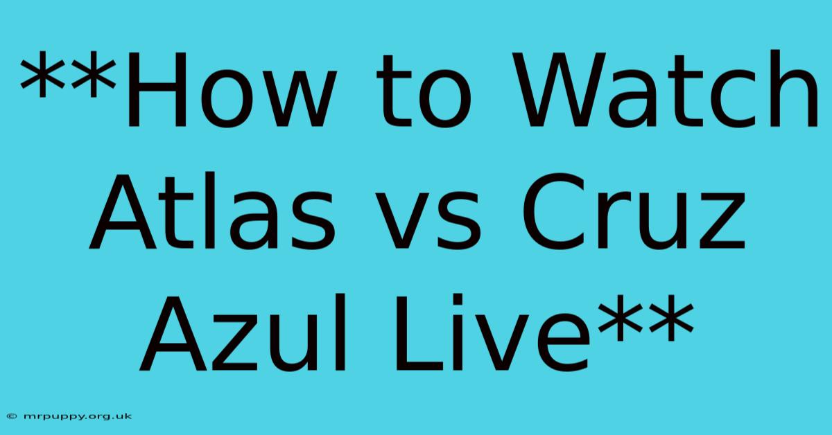 **How To Watch Atlas Vs Cruz Azul Live** 