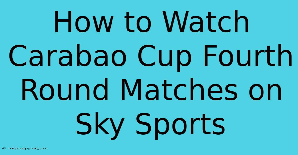 How To Watch Carabao Cup Fourth Round Matches On Sky Sports