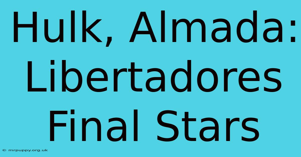 Hulk, Almada: Libertadores Final Stars