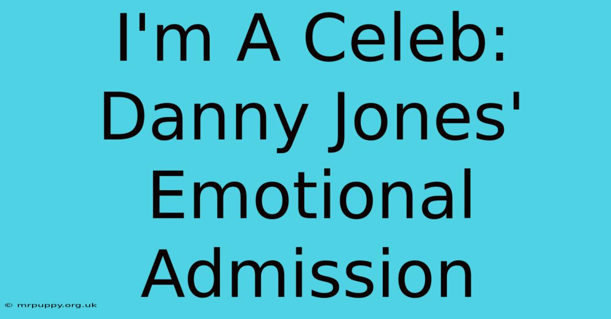 I'm A Celeb: Danny Jones' Emotional Admission