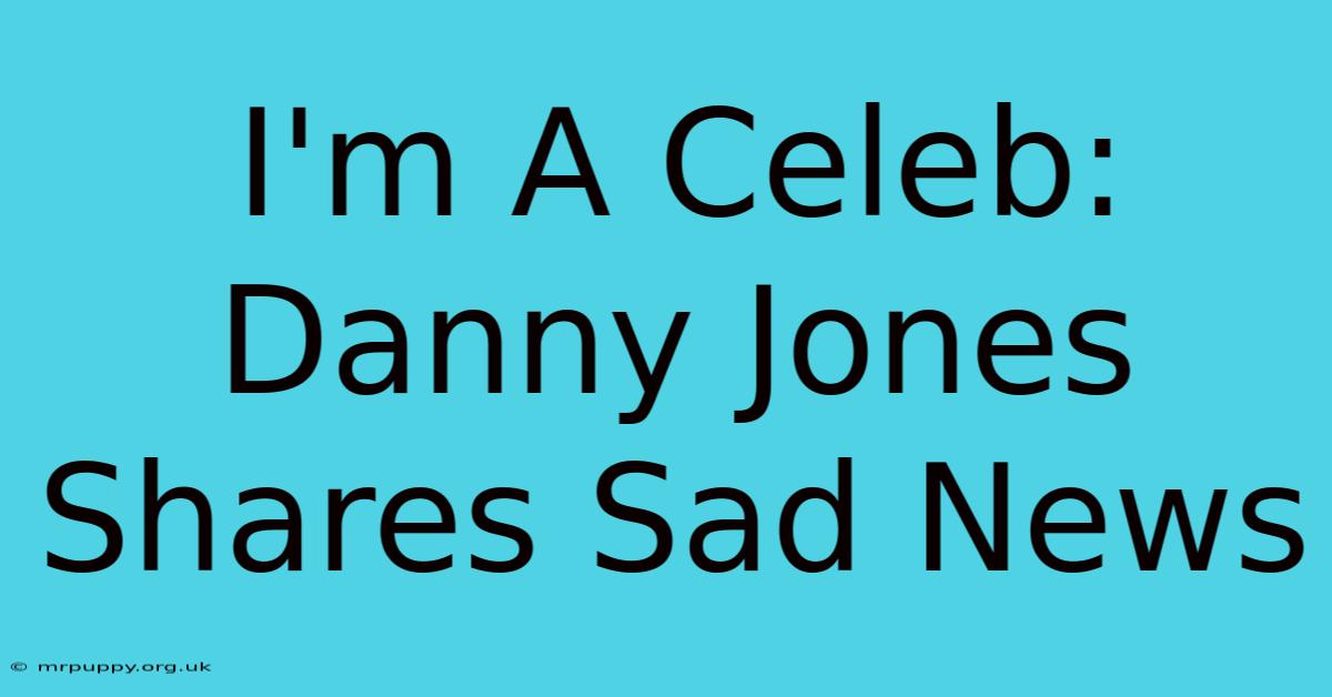 I'm A Celeb: Danny Jones Shares Sad News