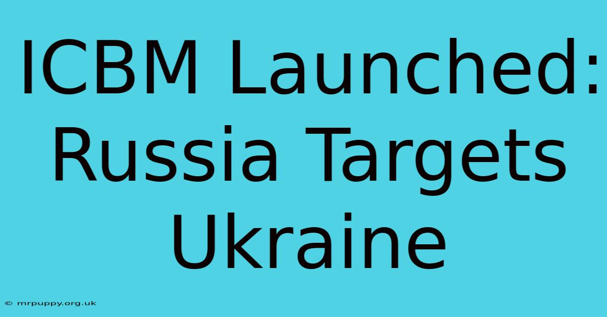 ICBM Launched: Russia Targets Ukraine