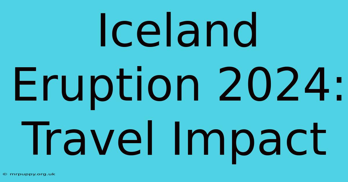 Iceland Eruption 2024: Travel Impact