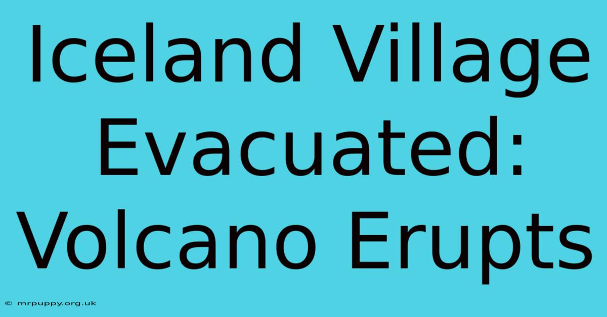 Iceland Village Evacuated: Volcano Erupts