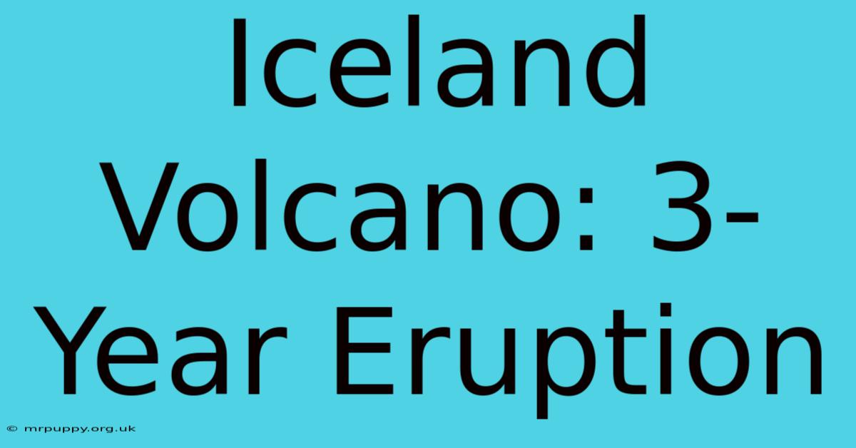 Iceland Volcano: 3-Year Eruption