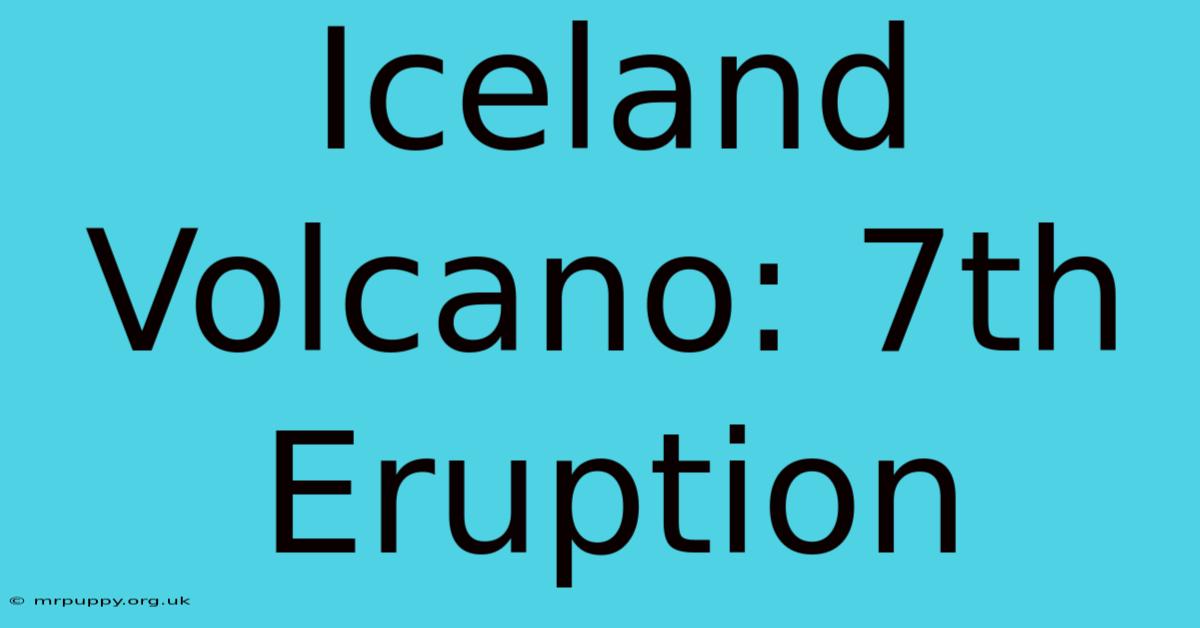 Iceland Volcano: 7th Eruption