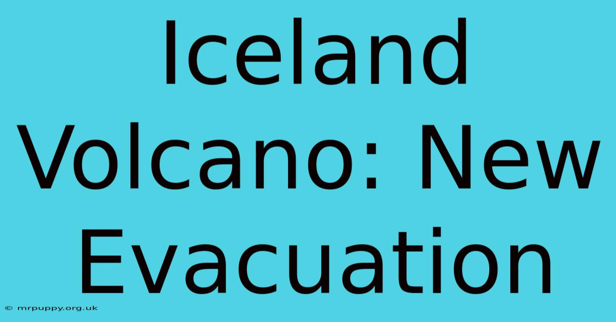 Iceland Volcano: New Evacuation