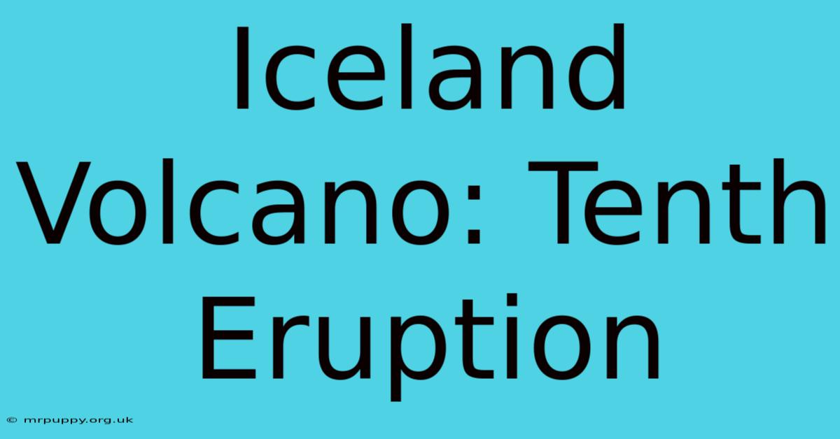 Iceland Volcano: Tenth Eruption