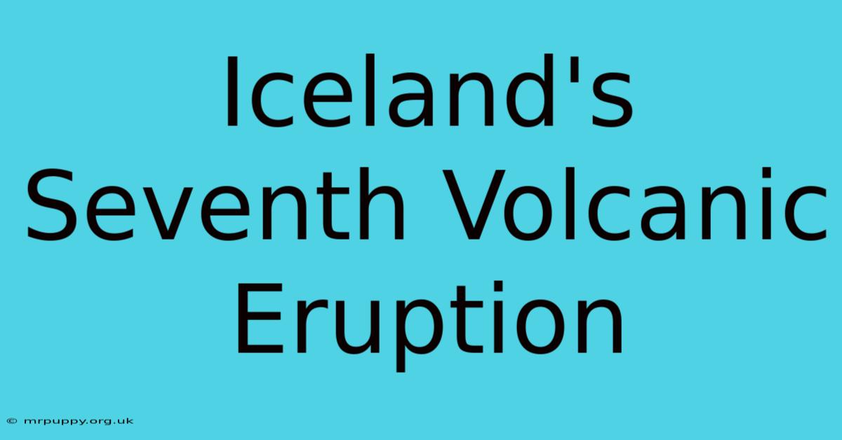 Iceland's Seventh Volcanic Eruption