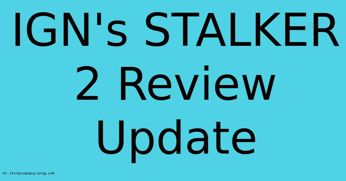 IGN's STALKER 2 Review Update