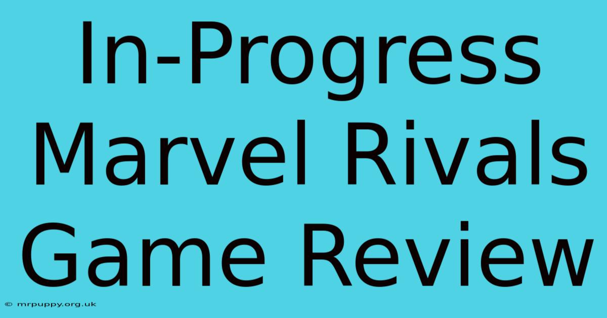 In-Progress Marvel Rivals Game Review