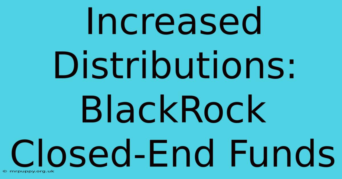 Increased Distributions: BlackRock Closed-End Funds