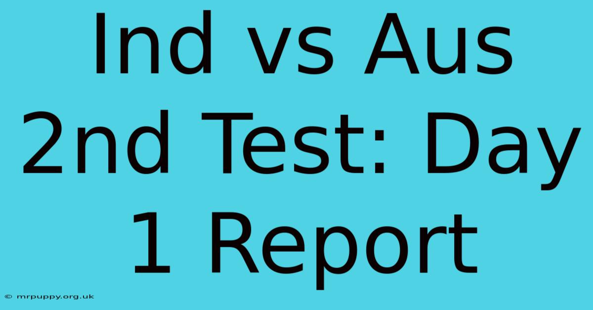 Ind Vs Aus 2nd Test: Day 1 Report