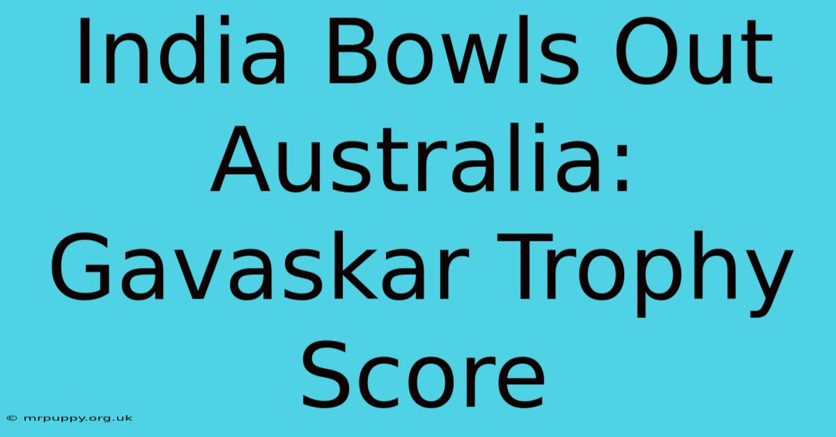 India Bowls Out Australia: Gavaskar Trophy Score