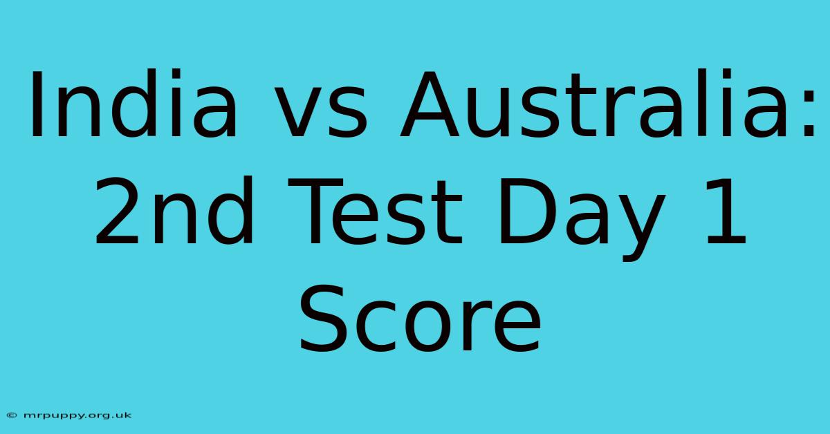 India Vs Australia: 2nd Test Day 1 Score