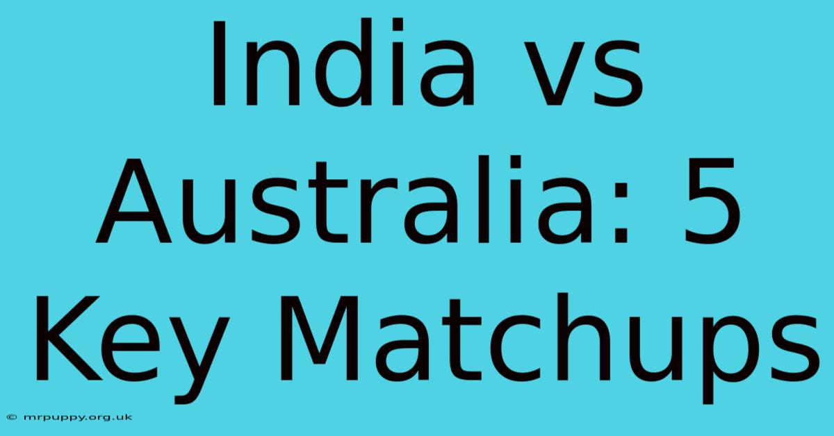 India Vs Australia: 5 Key Matchups