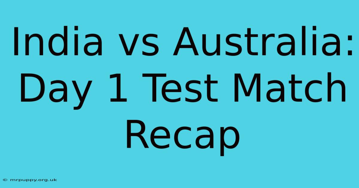 India Vs Australia: Day 1 Test Match Recap