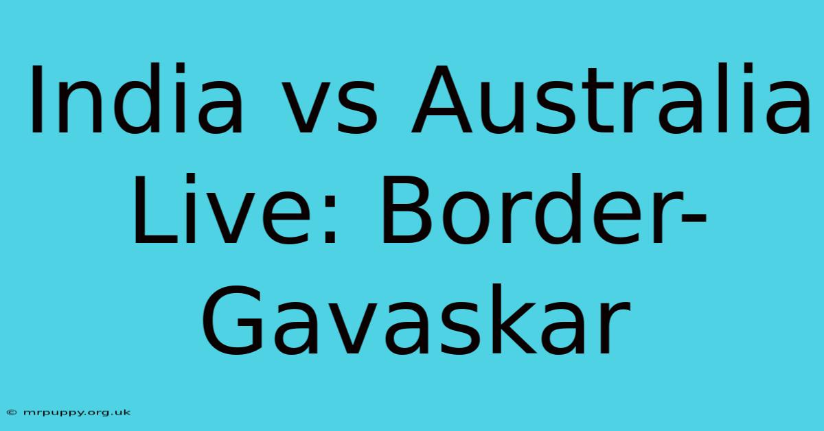 India Vs Australia Live: Border-Gavaskar