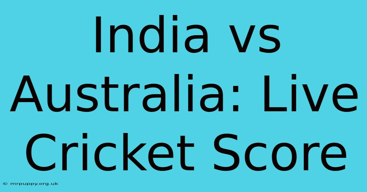 India Vs Australia: Live Cricket Score