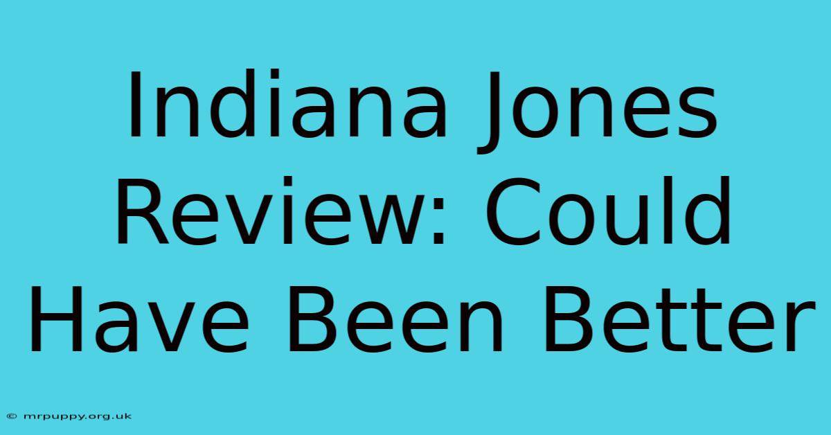 Indiana Jones Review: Could Have Been Better