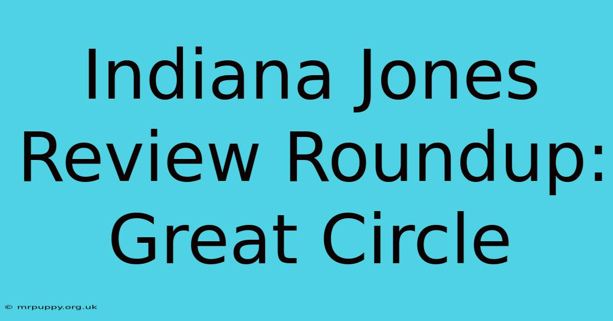 Indiana Jones Review Roundup: Great Circle