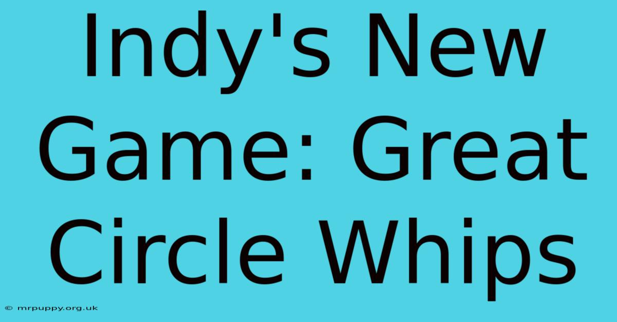 Indy's New Game: Great Circle Whips