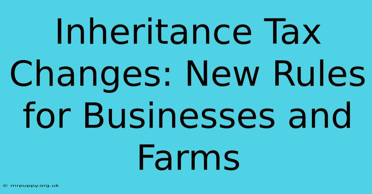 Inheritance Tax Changes: New Rules For Businesses And Farms