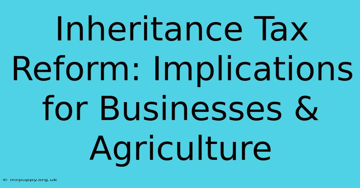 Inheritance Tax Reform: Implications For Businesses & Agriculture