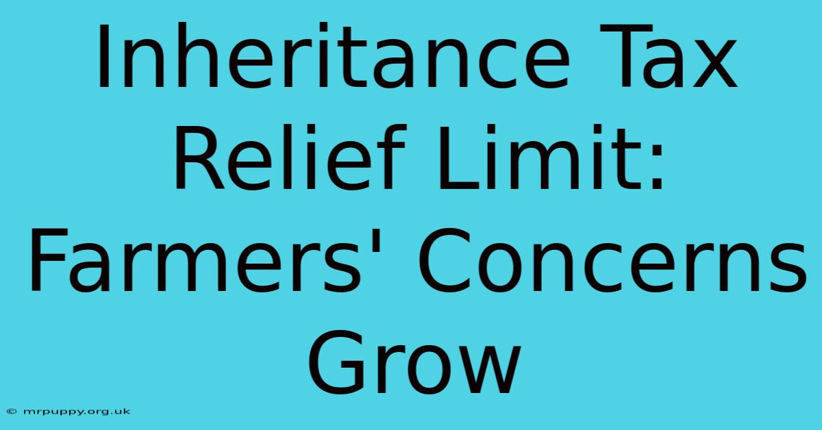 Inheritance Tax Relief Limit: Farmers' Concerns Grow